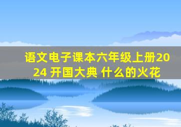 语文电子课本六年级上册2024 开国大典 什么的火花